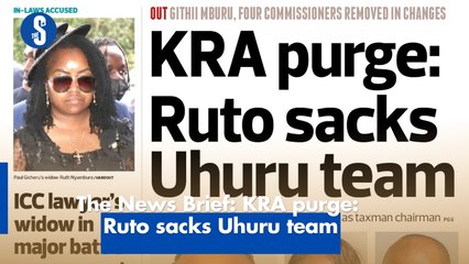 The News Brief: KRA purge: Ruto sacks Uhuru team