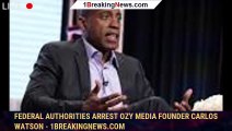 Federal authorities arrest Ozy Media founder Carlos Watson - 1breakingnews.com