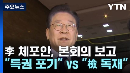 李 체포안, 본회의 보고..."특권 포기" vs "검사 독재" / YTN