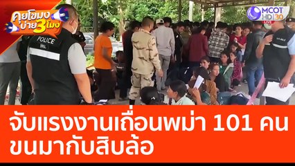 จับแรงงานเถื่อนพม่า 101 คน ขนมากับสิบล้อ (24 ก.พ. 66) คุยโขมงบ่าย 3 โมง