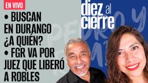 #EnVivo | #DiezAlCierre | FGR procederá contra juez que liberó a Robles | Operativo en Durango