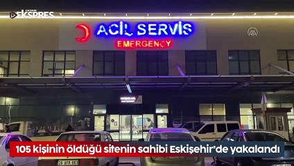 105 kişinin öldüğü sitenin sahibi Eskişehir'de tutuklandı