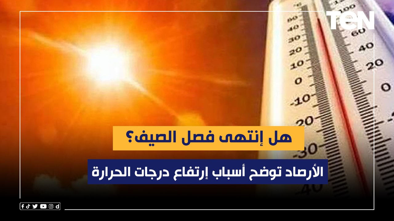 هل إنتهى فصل الصيف؟.. الأرصاد توضح أسباب إرتفاع درجات الحرارة