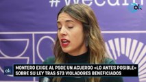 Montero exige al PSOE un acuerdo «lo antes posible» sobre su ley tras 573 violadores beneficiados