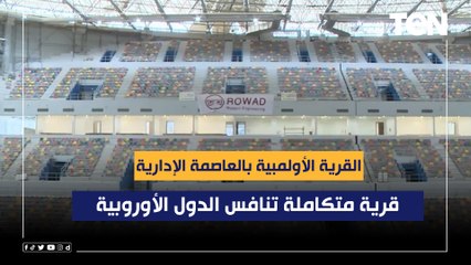 مسؤول الشركة المنفذة القرية الأوليمبية: قرية متكاملة داخل العاصمة الإدارية تنافس الدول الأوروبية