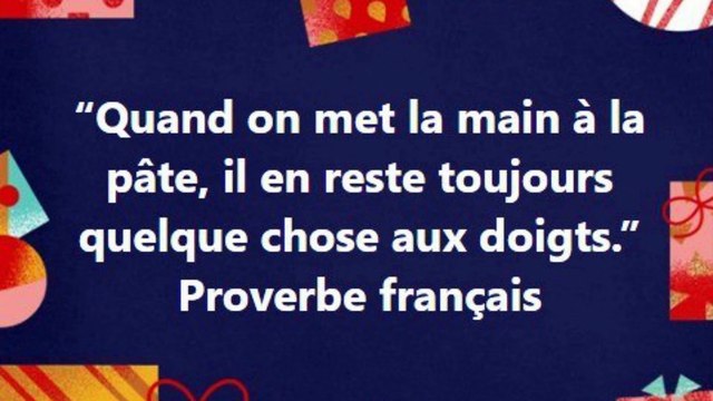 11) “Quand on met la main à la pâte, il en reste toujours quelque chose aux doigts.” Proverbe français Proverbe français