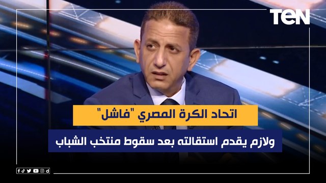 محمد الجبالي:اتحاد الكرة المصري فاشل ولازم يقدم استقالته بعد سقوط منتخب الشباب ببطولة أمم إفريقيا