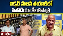 లిక్కర్ పాలసీ తయారీలో సిసోడియా కీలకపాత్ర | Manish Sisodia Key Role In Delhi Liquor Scam | ABN Telugu