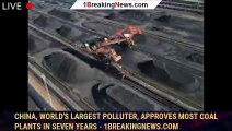 China, world's largest polluter, approves most coal plants in seven years - 1breakingnews.com