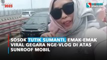 Sosok Tutik Sumanti, Emak-emak Viral Gegara Nge-Vlog di Atas Sunroof Mobil