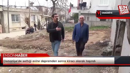 Osmaniye'de sattığı evine depremden sonra kiracı olarak taşındı