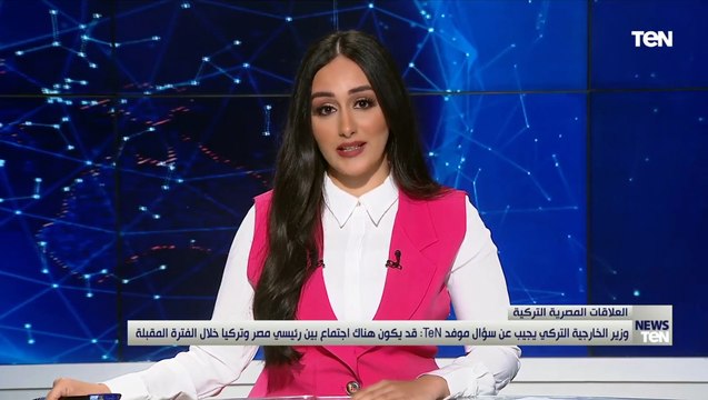 وزير الخارجية التركي يجيب على سؤال موفد TeN: قد يكون هناك اجتماع بين رئيسي مصر وتركيا الفترة المقبلة