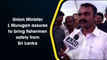 Union Minister L Murugan assures to bring fishermen safely from Sri Lanka