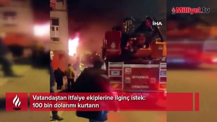 Vatandaştan itfaiye ekiplerine ilginç istek: 100 bin dolarımı kurtarın