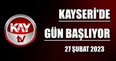 Kayseri'de Gün Başlıyor (27 Şubat 2023)