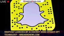 Snapchat launches My AI chatbot using OpenAI's GPT technology - 1BREAKINGNEWS.COM