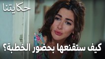 مسلسل حكايتنا الحلقة 10 - كيف ستقنعها بحضور الخطبة معها