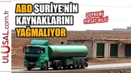 ABD Suriye'de depremi fırsat bildi: Kaynakları yağmalamaya devam ediyor