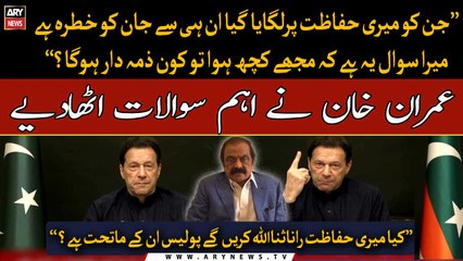 Who will be responsible, if something happens to me? Imran Khan questions