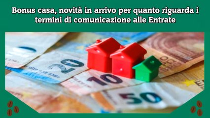 Bonus casa, novità in arrivo per quanto riguarda i termini di comunicazione alle Entrate