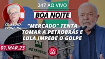 Boa noite 247 - “Mercado” tenta tomar a Petrobrás e Lula impede o golpe (01.03.23)
