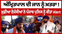 Amritpal Singh ਦੀ ਜਾਨ ਨੂੰ ਖ਼ਤਰਾ ! ਖ਼ੁਫ਼ੀਆ ਏਜੰਸੀਆਂ ਨੇ Punjab Police ਨੂੰ ਕੀਤਾ Alert | OneIndia Punjabi