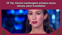 GF Vip, Ginevra Lamborghini avvisata mezza salvata, parla Guendalina