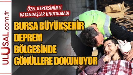Bursa Büyükşehir deprem bölgesinde özel gereksinimli vatandaşları unutmadı
