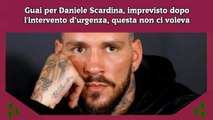 Guai per Daniele Scardina, imprevisto dopo l'intervento d’urgenza, questa non ci voleva