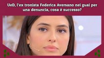 UeD, l’ex tronista Federica Aversano nei guai per una denuncia, cosa è successo