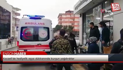 Kocaeli'de hediyelik eşya dükkanında kurşun yağdırdılar