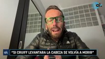 “Si Cruiff levantara la cabeza se volvía a morir