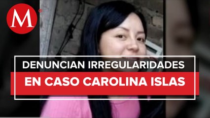 Denuncian irregularidades en la investigación del caso Carolina Islas