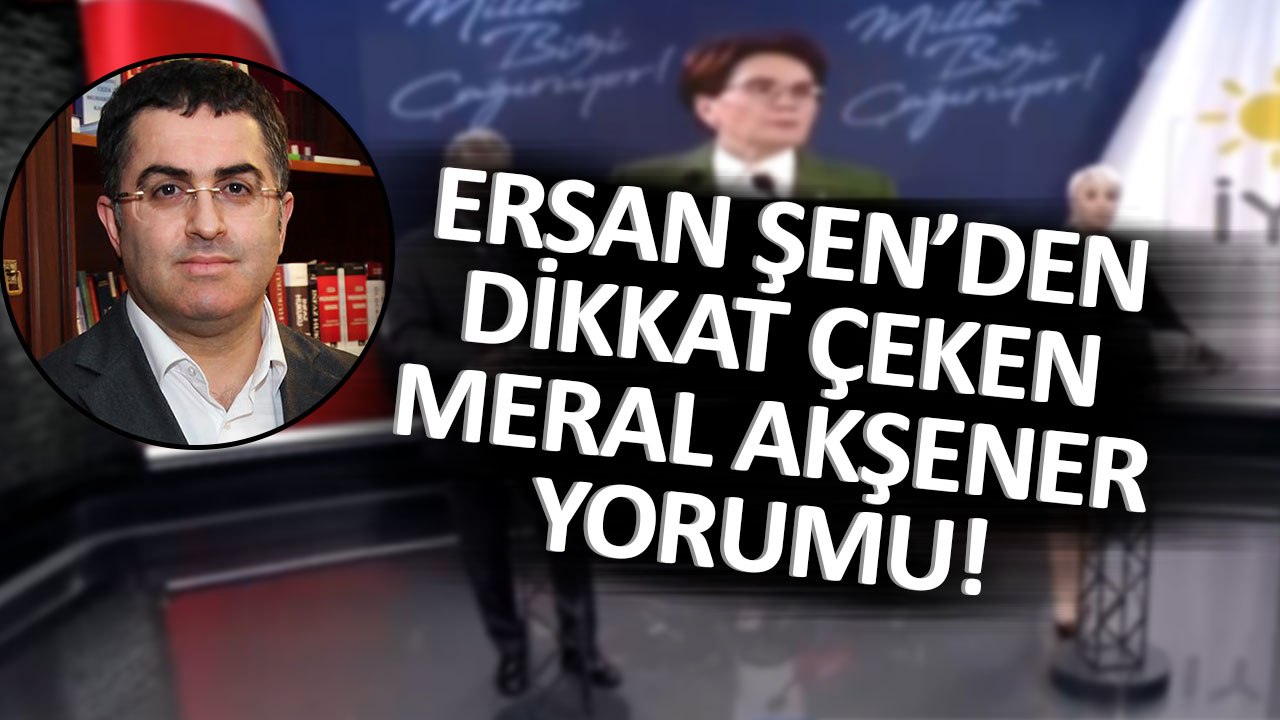 Ersan Şen Meral Akşener'in Tarihi Konuşmasını Yorumladı ve O Detaylara Dikkat Çekti