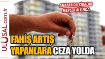 Ankara'da fahiş kira artışı mercek altında: Fahiş artış yapanlara ceza yolda
