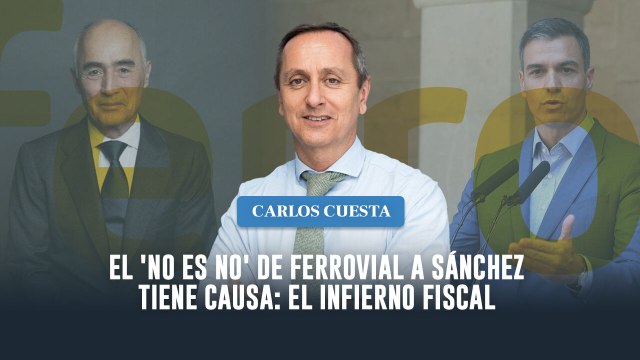 Carlos Cuesta: El 'no es no' de Ferrovial a Sánchez tiene su causa en el infierno fiscal