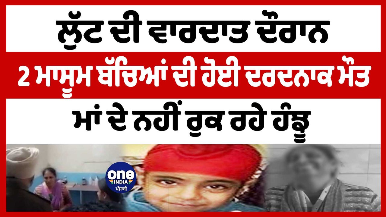 ਲੁੱਟ ਦੀ ਵਾਰਦਾਤ ਦੌਰਾਨ, 2 ਮਾਸੂਮ ਬੱਚਿਆਂ ਦੀ ਹੋਈ ਦਰਦਨਾਕ ਮੌਤ ਮਾਂ ਦੇ ਨਹੀਂ ਰੁਕ ਰਹੇ ਹੰਝੂ | OneIndia Punjabi