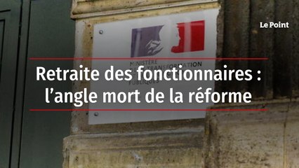 Retraite des fonctionnaires : l’angle mort de la réforme