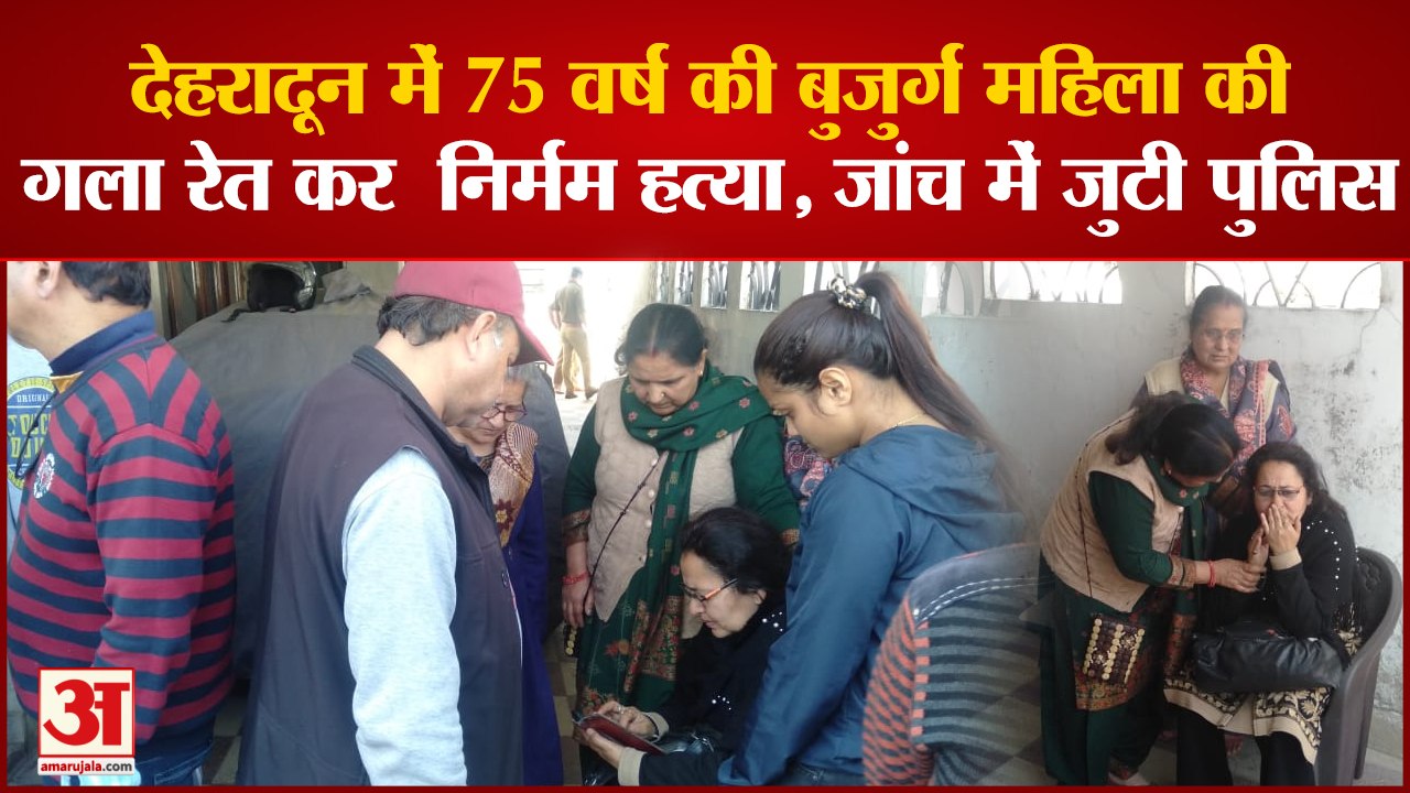 देहरादून में 75 वर्ष की बुजुर्ग महिला की गला रेत कर निर्मम हत्या , जांच में जुटी पुलिस