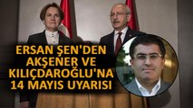Ersan Şen'den Akşener ve Kılıçdaroğlu'na '14 Mayıs' Uyarısı