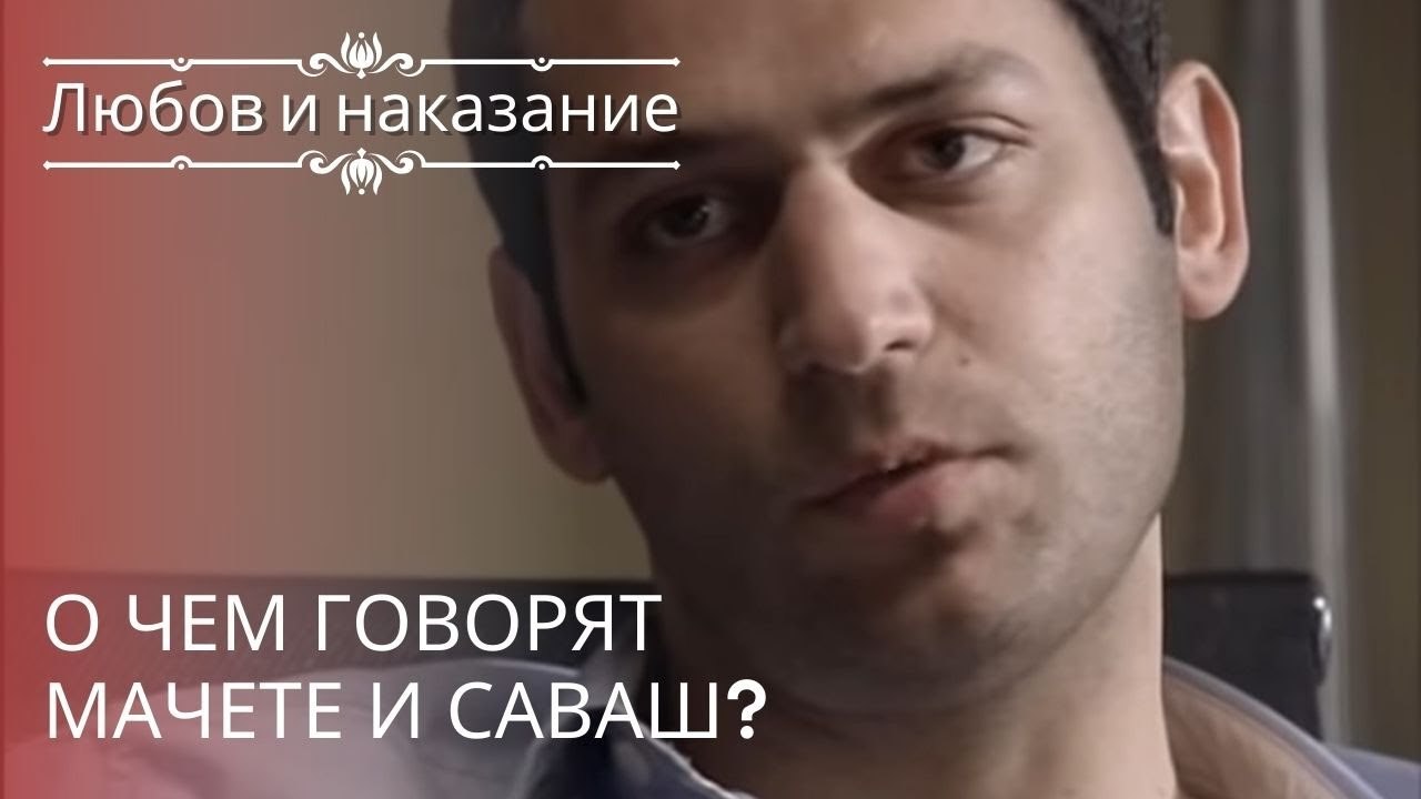 О чем говорят мачете и Саваш? | Любовь и наказа...