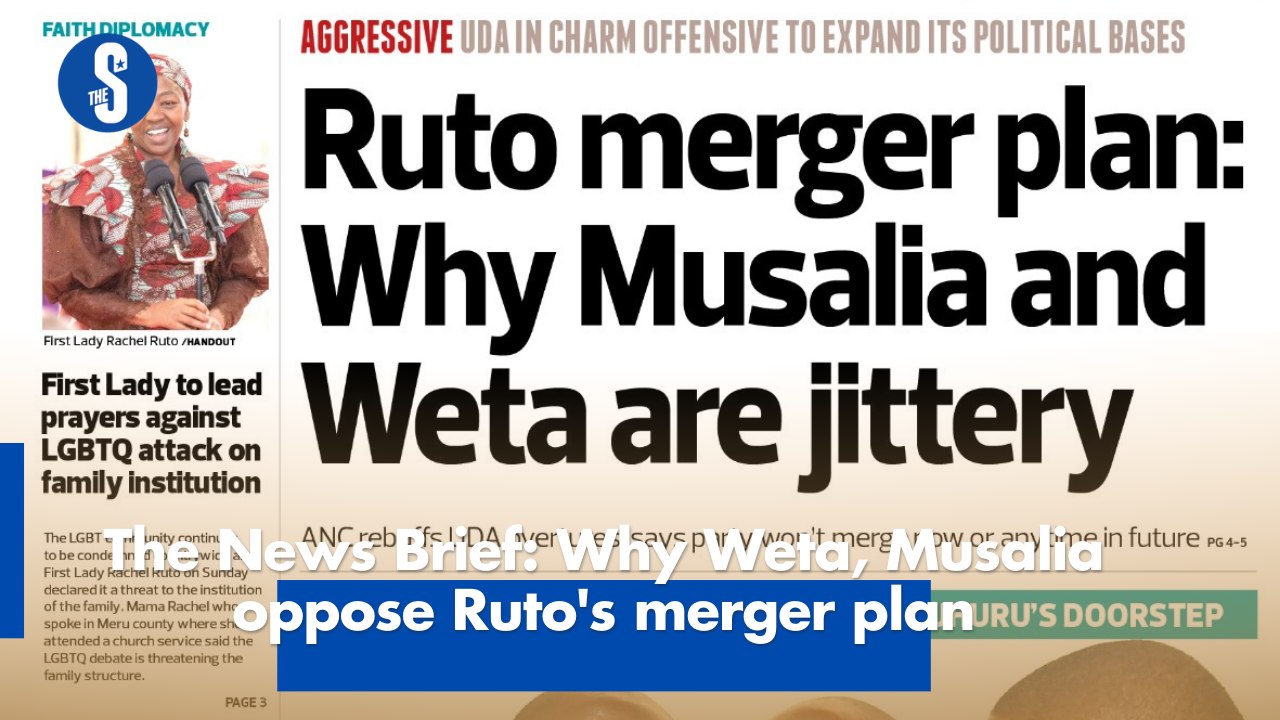 The News Brief: Why Weta, Musalia oppose Ruto's merger plan