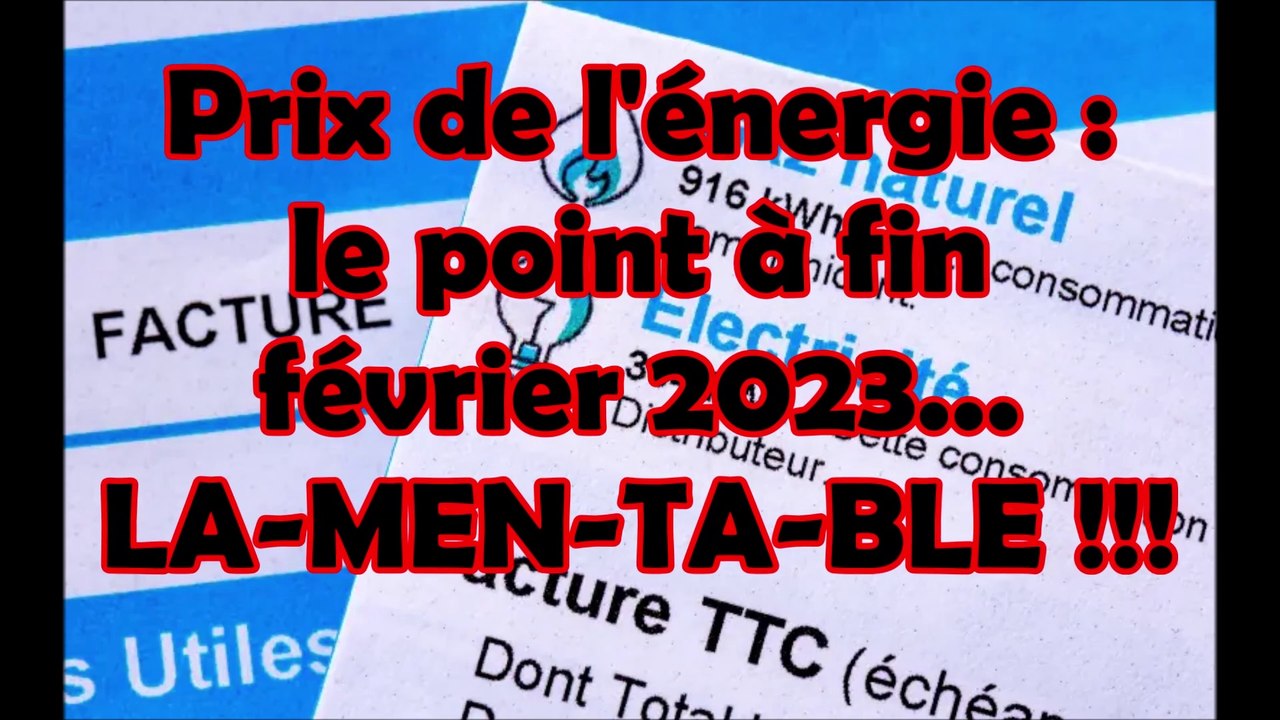 Prix de l'énergie : le point à fin  février 2023...  LA-MEN-TA-BLE !