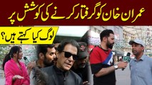 Imran khan ko giraftar karnay ki koshish per log kia kehtay hain?