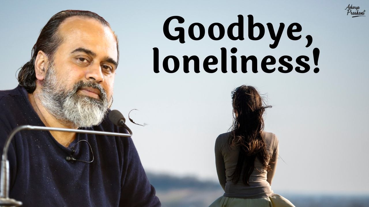 Goodbye, loneliness! || Acharya Prashant