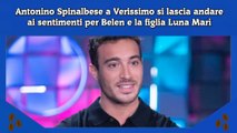 Antonino Spinalbese a Verissimo si lascia andare ai sentimenti per Belen e la figlia Luna Marì