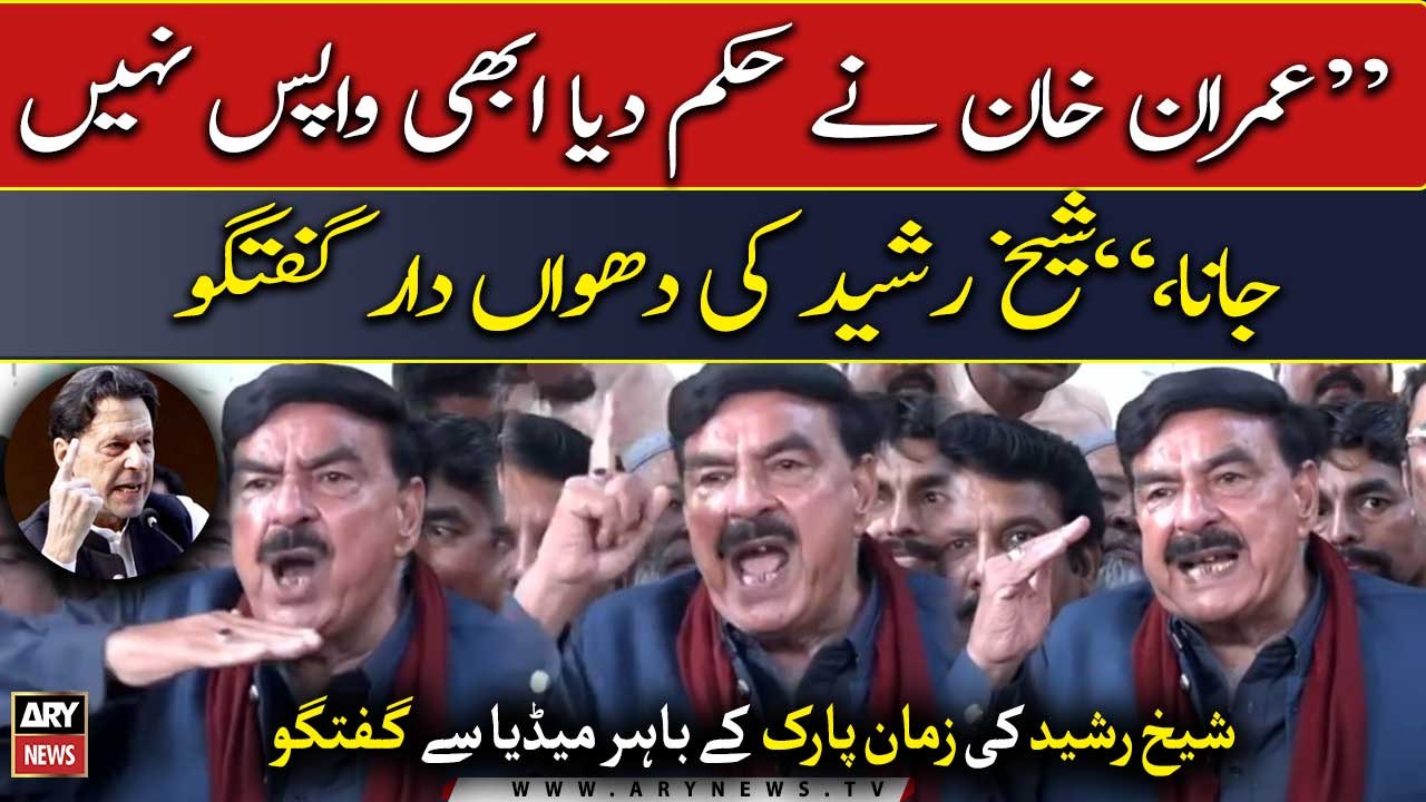 "Imran Khan ne hukum diya abhi wapis nahi jana...," Sheikh Rasheed ki dhuwa dar media talk