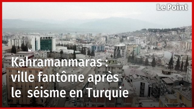 Séisme en Turquie : Kahramanmaras, ville fantôme