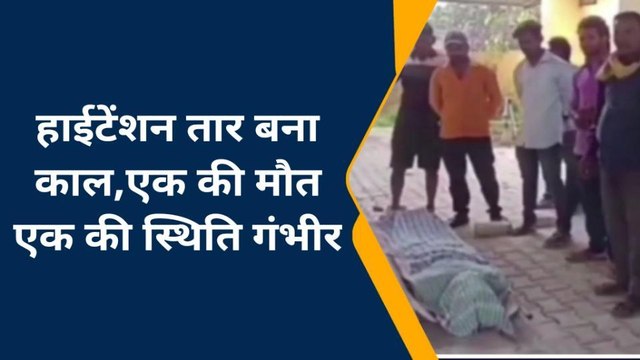 चंदौली: हाईटेंशन तार की चपेट में आने से एक की मौत, दूसरे की हालत गंभीर