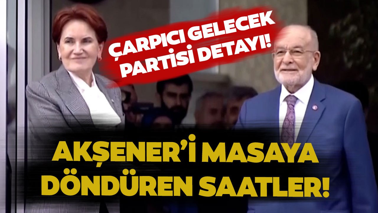 İşte Meral Akşener'in Altılı Masa'ya Dönmesini Sağlayan Tarihi 72 Saat!